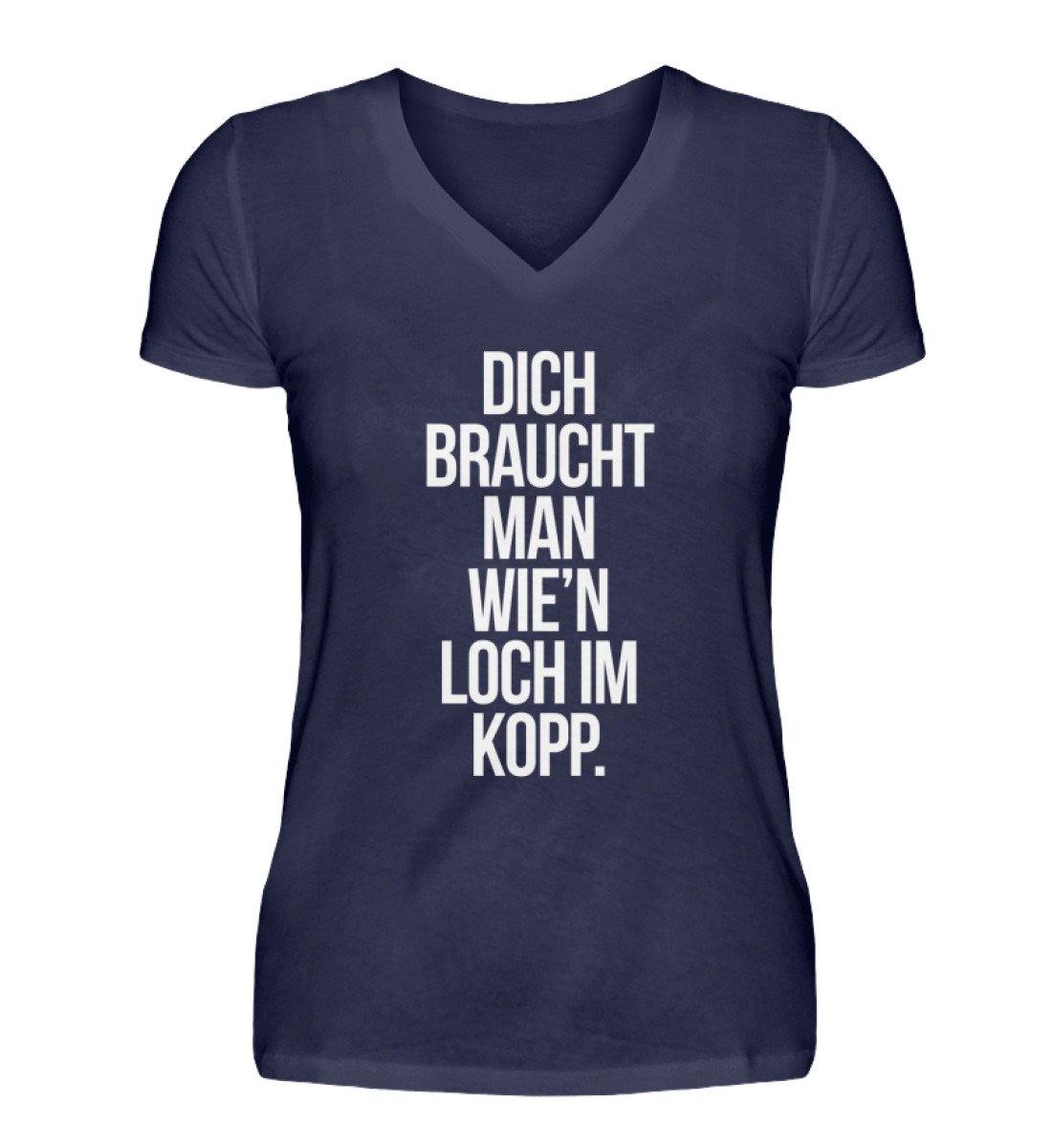 Dich braucht man wie'n Loch im Kopp - V-Neck Damenshirt