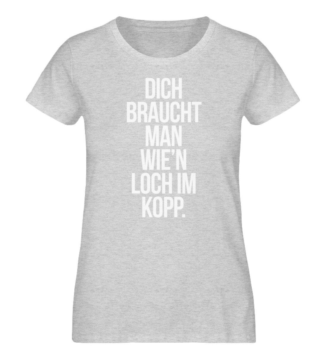 Dich braucht man wie'n Loch im Kopp - Damen Organic Melange Shirt