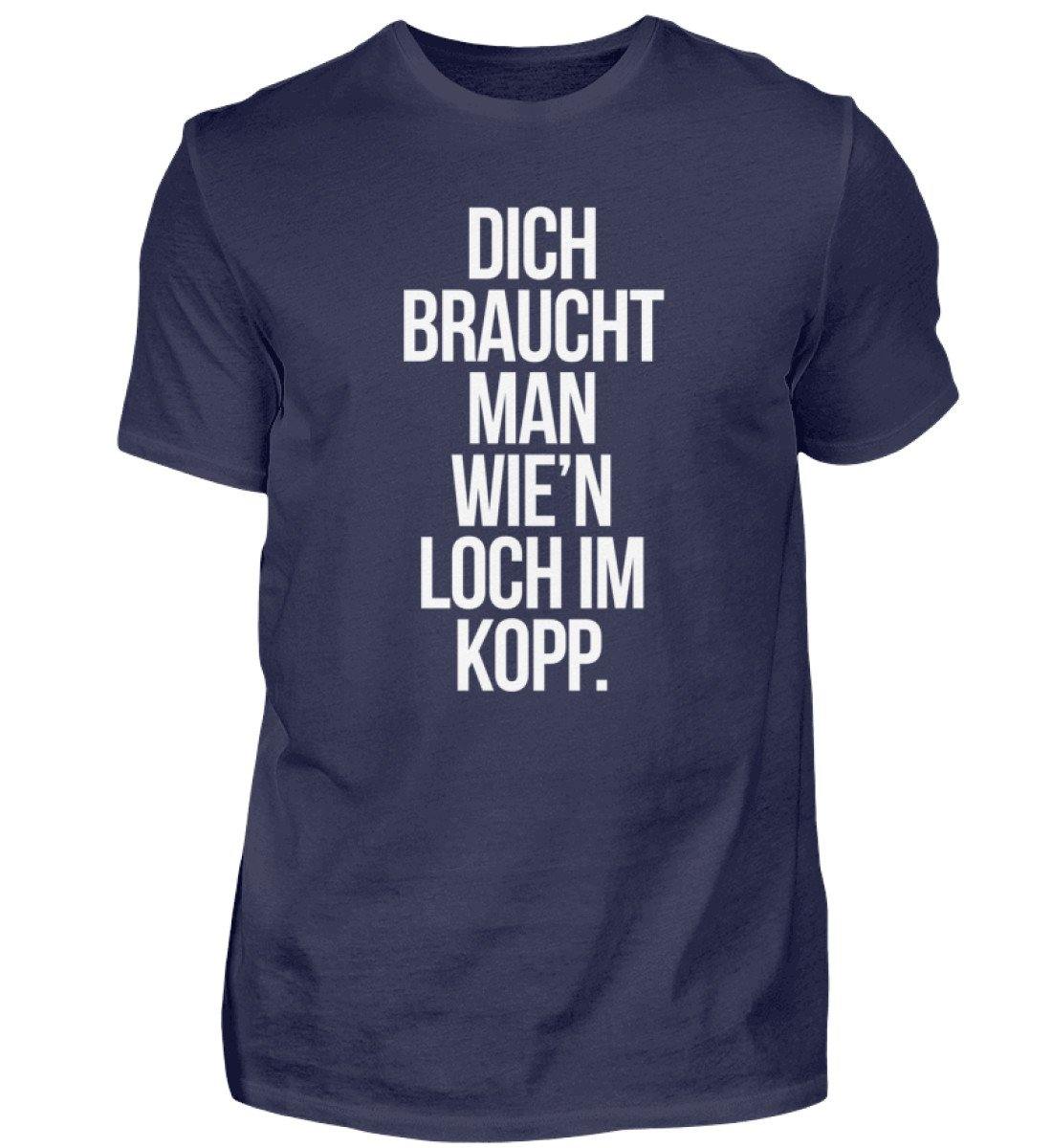Dich braucht man wie'n Loch im Kopp - Herren Shirt