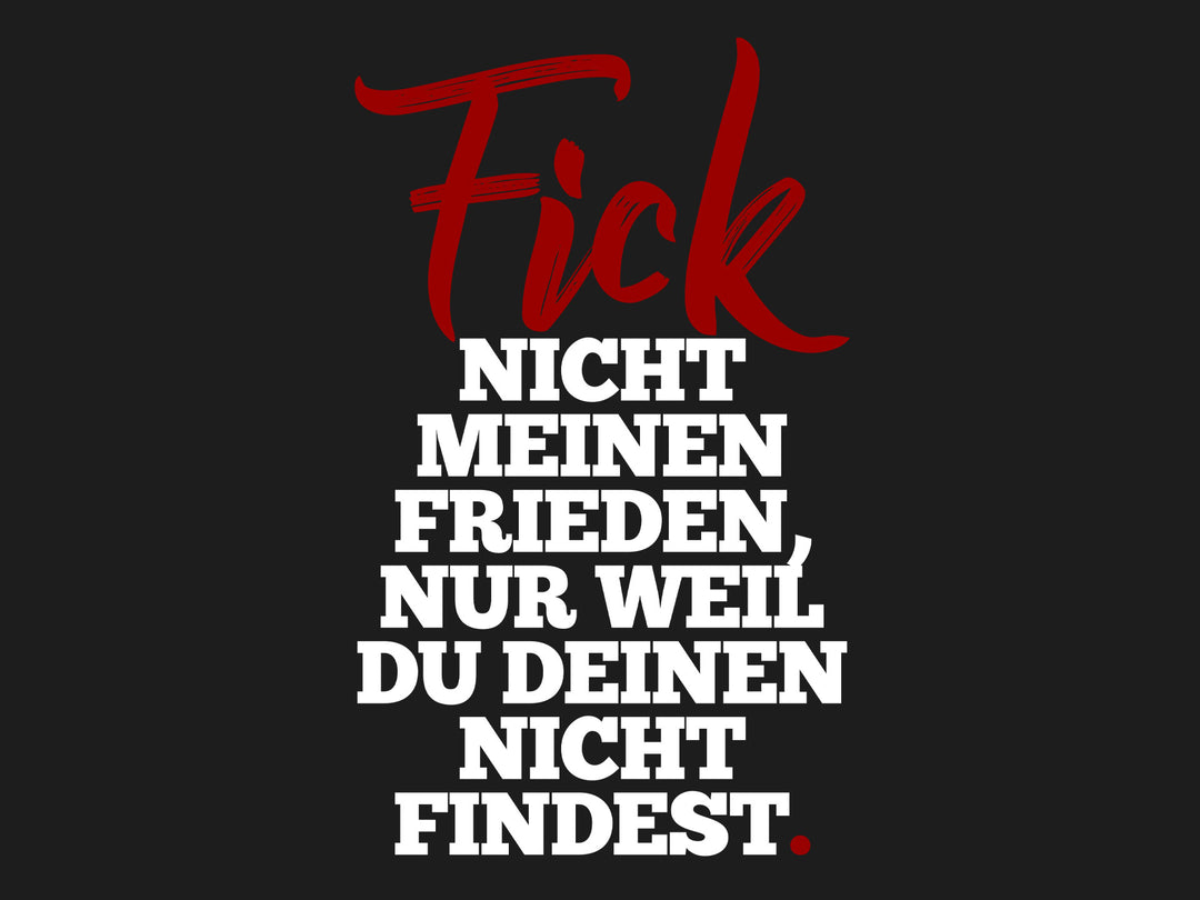 F!ck nicht meinen Frieden, nur weil du deinen nicht findest.