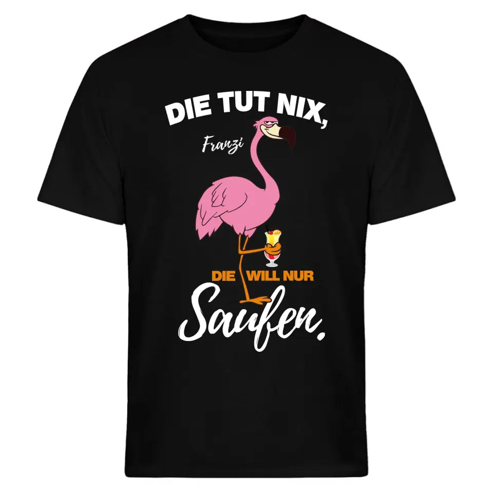 DIE TUT NIX, DIE WILL NUR SAUFEN! | FLAMINGO SHIRT MIT DEINEM NAMEN & DEINEM GETRÄNK | PARTY T-SHIRT INDIVIDUALISIERBAR/PERSONALISIERBAR - SH