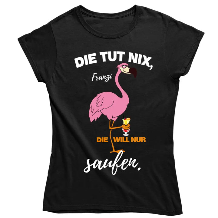 DIE TUT NIX, DIE WILL NUR SAUFEN! | FLAMINGO SHIRT MIT DEINEM NAMEN & DEINEM GETRÄNK | PARTY T-SHIRT INDIVIDUALISIERBAR/PERSONALISIERBAR - SH