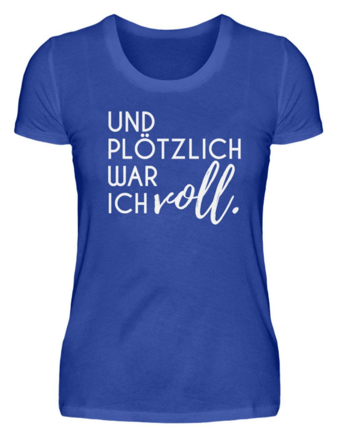 Und plötzlich war ich voll  - Damenshirt - Words on Shirts