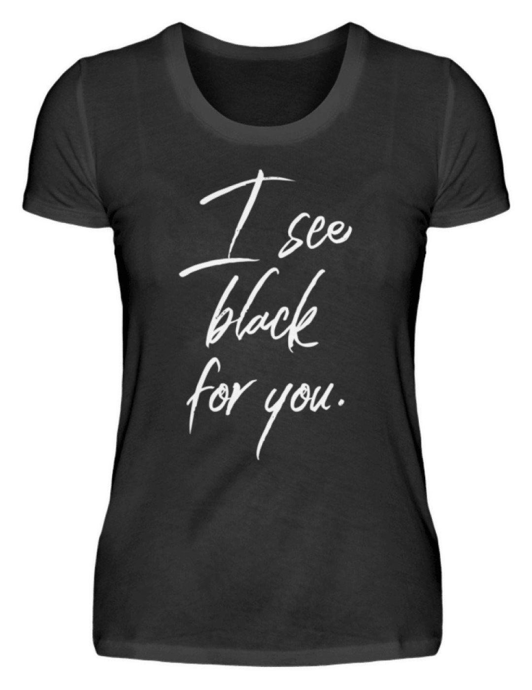 I See Black For You - Words on Shirt  - Damen Premiumshirt - Words on Shirts Sag es mit dem Mittelfinger Shirts Hoodies Sweatshirt Taschen Gymsack Spruch Sprüche Statement