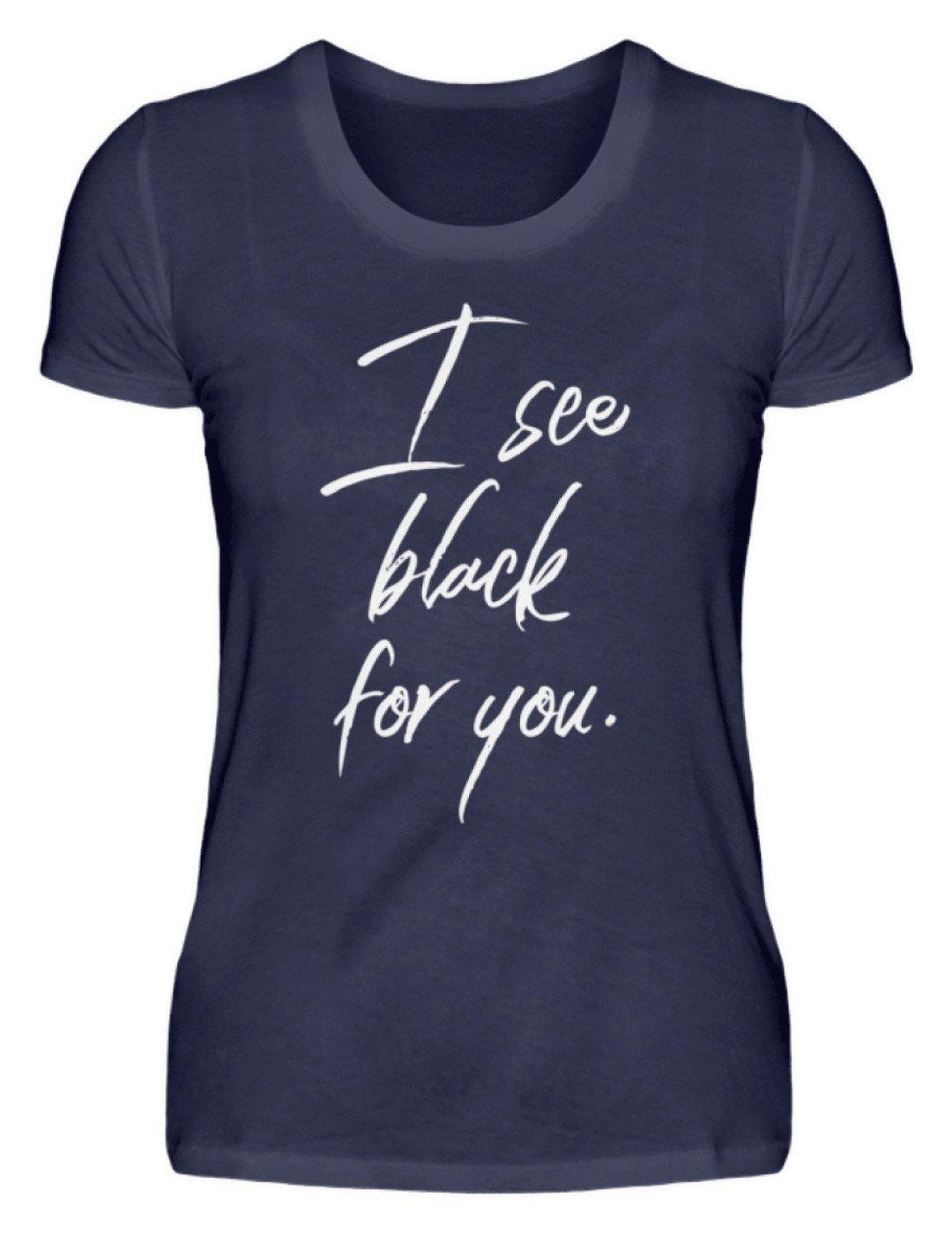 I See Black For You - Words on Shirt  - Damen Premiumshirt - Words on Shirts Sag es mit dem Mittelfinger Shirts Hoodies Sweatshirt Taschen Gymsack Spruch Sprüche Statement