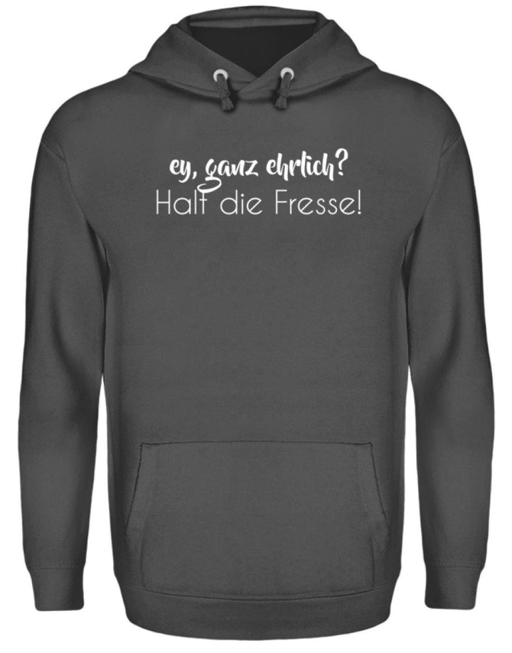 Ey ganz ehrlich? Halt die Fresse!  - Unisex Kapuzenpullover Hoodie - Words on Shirts