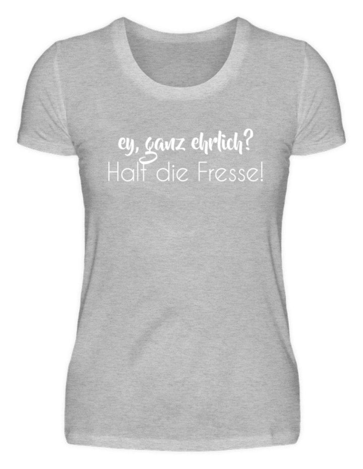 Ey ganz ehrlich? Halt die Fresse!  - Damenshirt - Words on Shirts