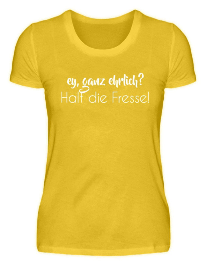 Ey ganz ehrlich? Halt die Fresse!  - Damenshirt - Words on Shirts