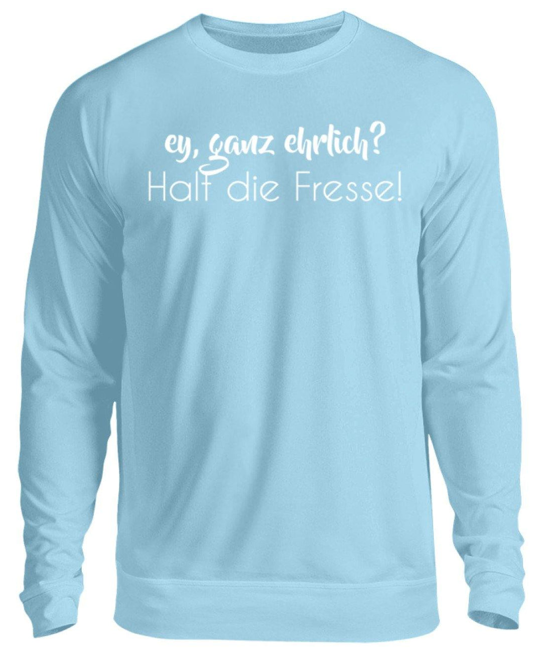 Ey ganz ehrlich? Halt die Fresse!  - Unisex Pullover - Words on Shirts