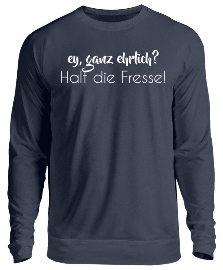 Ey ganz ehrlich? Halt die Fresse!  - Unisex Pullover - Words on Shirts