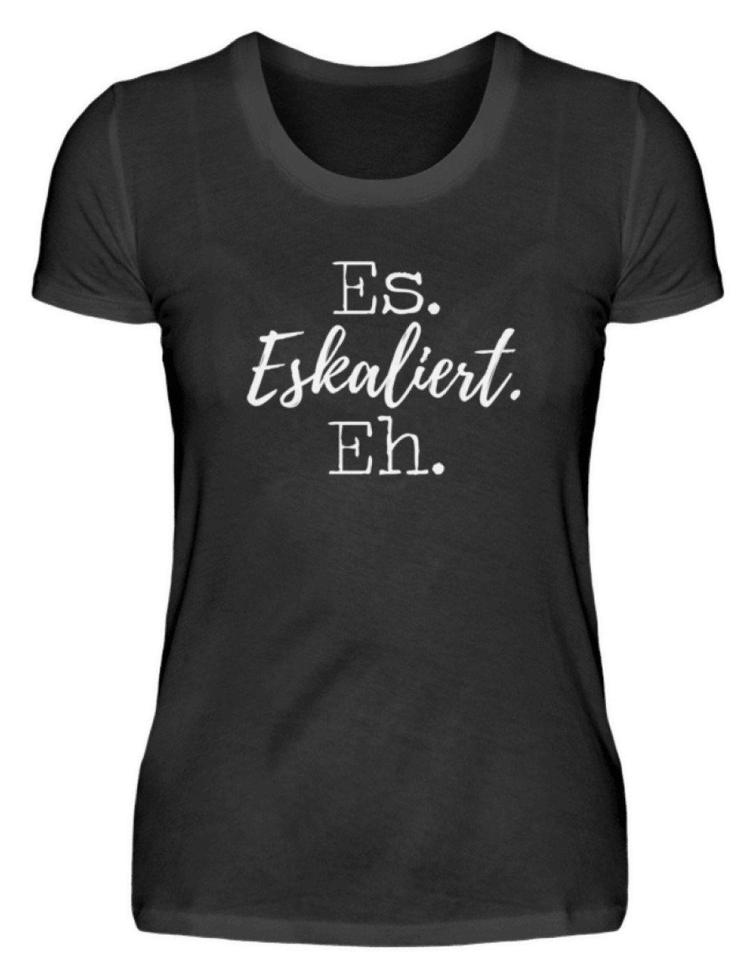 Es Eskaliert Eh - Words on Shirts (5)  - Damenshirt - Words on Shirts Sag es mit dem Mittelfinger Shirts Hoodies Sweatshirt Taschen Gymsack Spruch Sprüche Statement