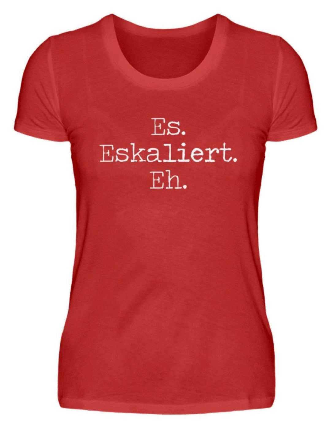 Es Eskaliert Eh - Words on Shirts (6)  - Damenshirt - Words on Shirts Sag es mit dem Mittelfinger Shirts Hoodies Sweatshirt Taschen Gymsack Spruch Sprüche Statement