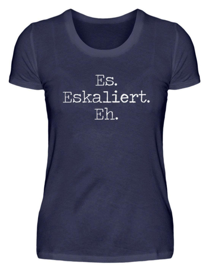 Es Eskaliert Eh - Words on Shirts (6)  - Damenshirt - Words on Shirts Sag es mit dem Mittelfinger Shirts Hoodies Sweatshirt Taschen Gymsack Spruch Sprüche Statement