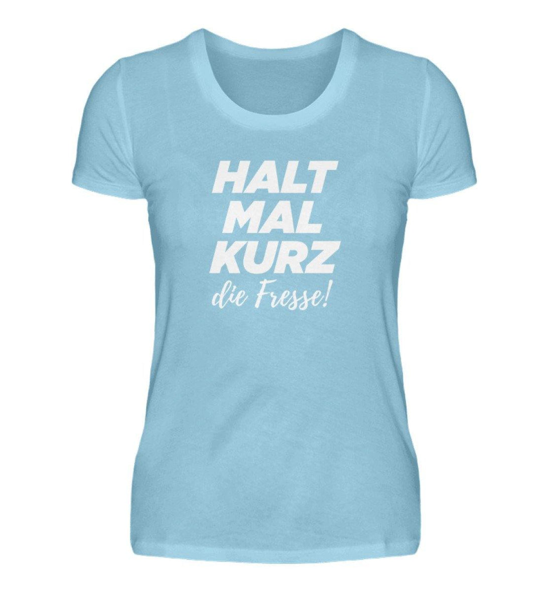 Halt mal kurz Fresse Words on Shirts PR  - Damen Premiumshirt - Words on Shirts Sag es mit dem Mittelfinger Shirts Hoodies Sweatshirt Taschen Gymsack Spruch Sprüche Statement