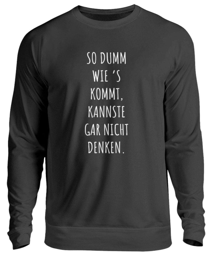 So dumm wie's kommt - Words on Shirts  - Unisex Pullover - Words on Shirts Sag es mit dem Mittelfinger Shirts Hoodies Sweatshirt Taschen Gymsack Spruch Sprüche Statement