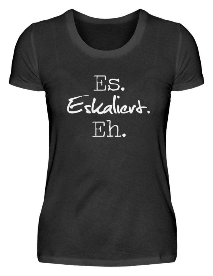 Es Eskaliert Eh - Words on Shirts (3)  - Damenshirt - Words on Shirts Sag es mit dem Mittelfinger Shirts Hoodies Sweatshirt Taschen Gymsack Spruch Sprüche Statement