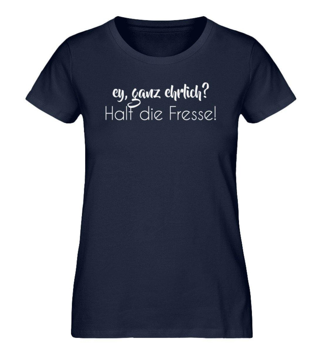 Ey ganz ehrlich? Halt die Fresse!  - Damen Premium Organic Shirt - Words on Shirts Sag es mit dem Mittelfinger Shirts Hoodies Sweatshirt Taschen Gymsack Spruch Sprüche Statement