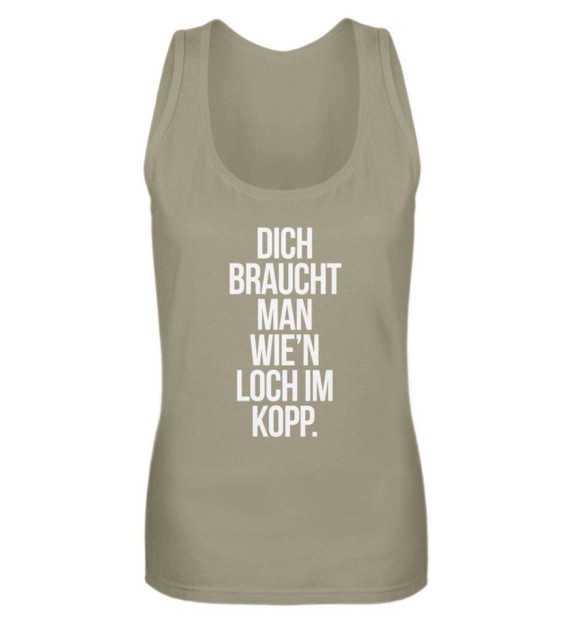 Dich braucht man wie'n Loch im Kopp  - Frauen Tanktop