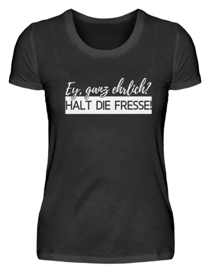 Ey ganz ehrlich? Halt die Fresse! 2k19  - Damenshirt - Words on Shirts Sag es mit dem Mittelfinger Shirts Hoodies Sweatshirt Taschen Gymsack Spruch Sprüche Statement