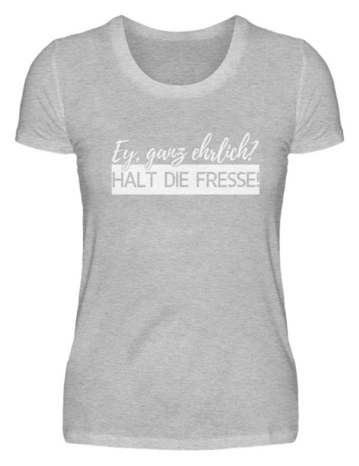 Ey ganz ehrlich? Halt die Fresse! 2k19  - Damenshirt - Words on Shirts Sag es mit dem Mittelfinger Shirts Hoodies Sweatshirt Taschen Gymsack Spruch Sprüche Statement