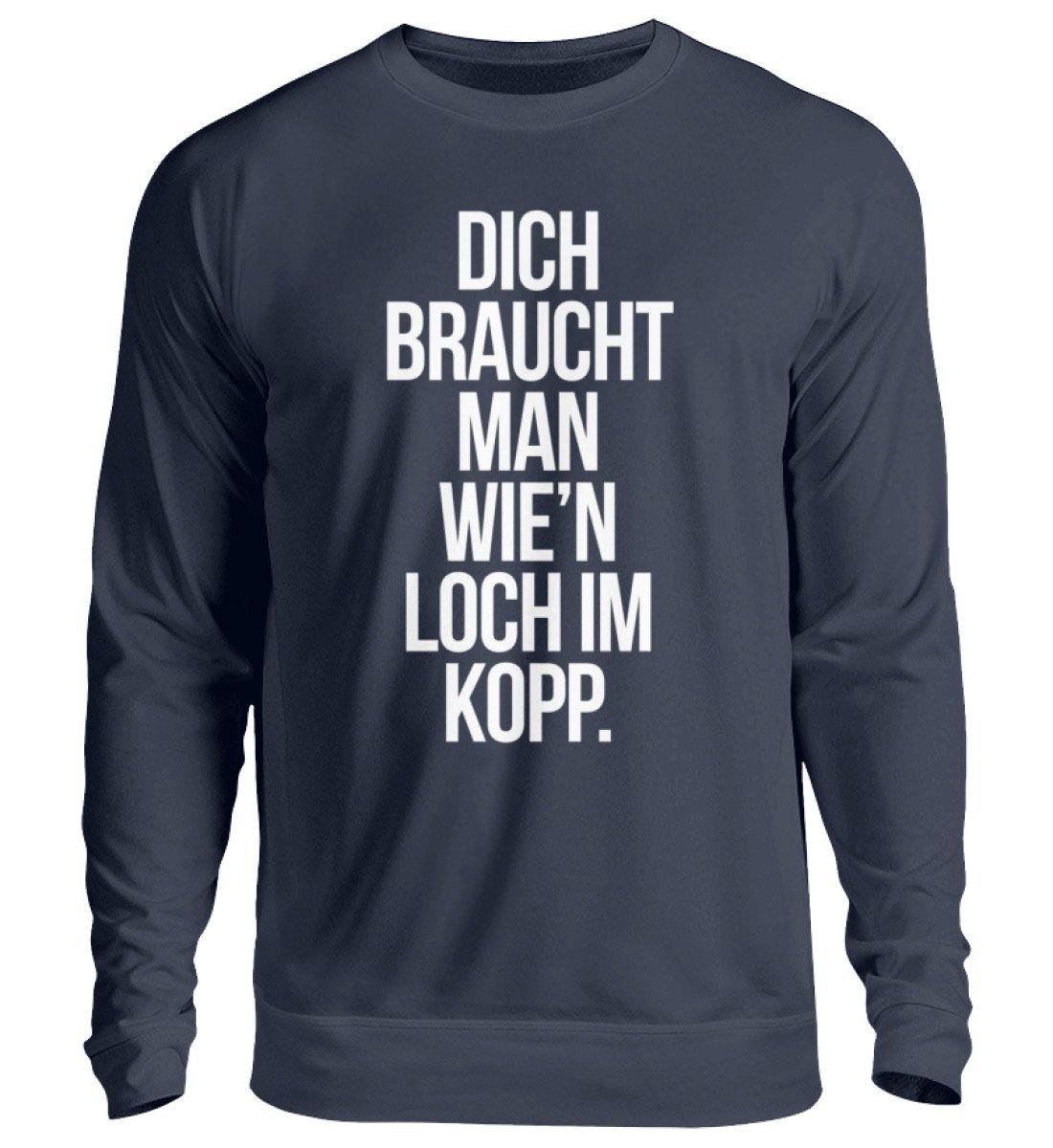 Dich braucht man wie'n Loch im Kopp  - Unisex Pullover