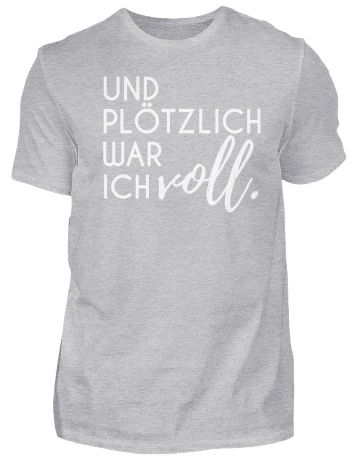 Und plötzlich war ich voll  - Herren Shirt - Words on Shirts Sag es mit dem Mittelfinger Shirts Hoodies Sweatshirt Taschen Gymsack Spruch Sprüche Statement