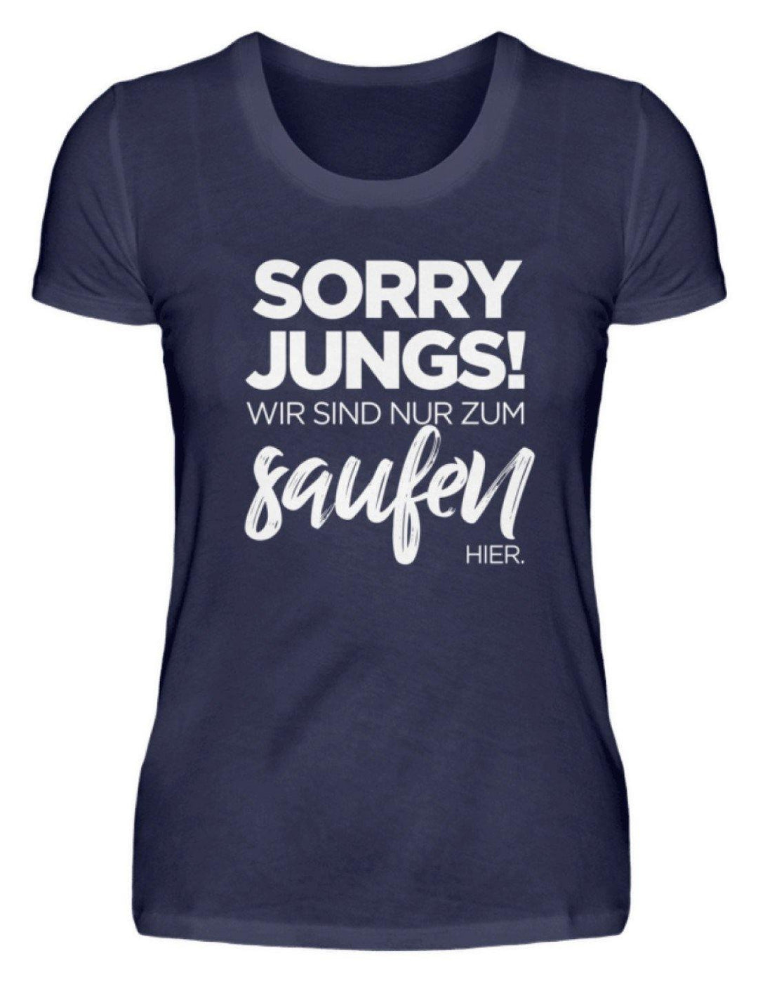 Sorry Jungs! Nur zum saufen hier.  - Damenshirt - Words on Shirts