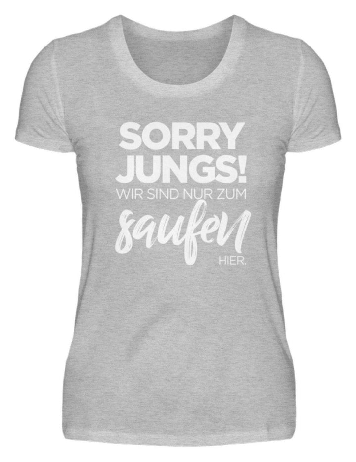 Sorry Jungs! Nur zum saufen hier.  - Damenshirt - Words on Shirts