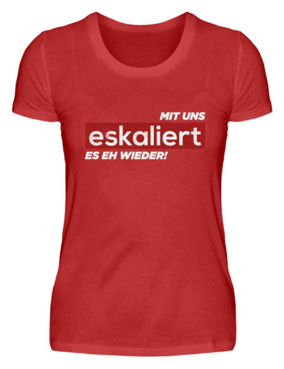 Mit uns eskaliert es eh wieder.  - Damenshirt - Words on Shirts Sag es mit dem Mittelfinger Shirts Hoodies Sweatshirt Taschen Gymsack Spruch Sprüche Statement