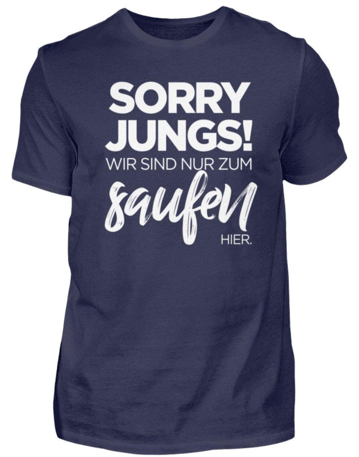 Sorry Jungs! Nur zum saufen hier.  - Herren Shirt - Words on Shirts Sag es mit dem Mittelfinger Shirts Hoodies Sweatshirt Taschen Gymsack Spruch Sprüche Statement