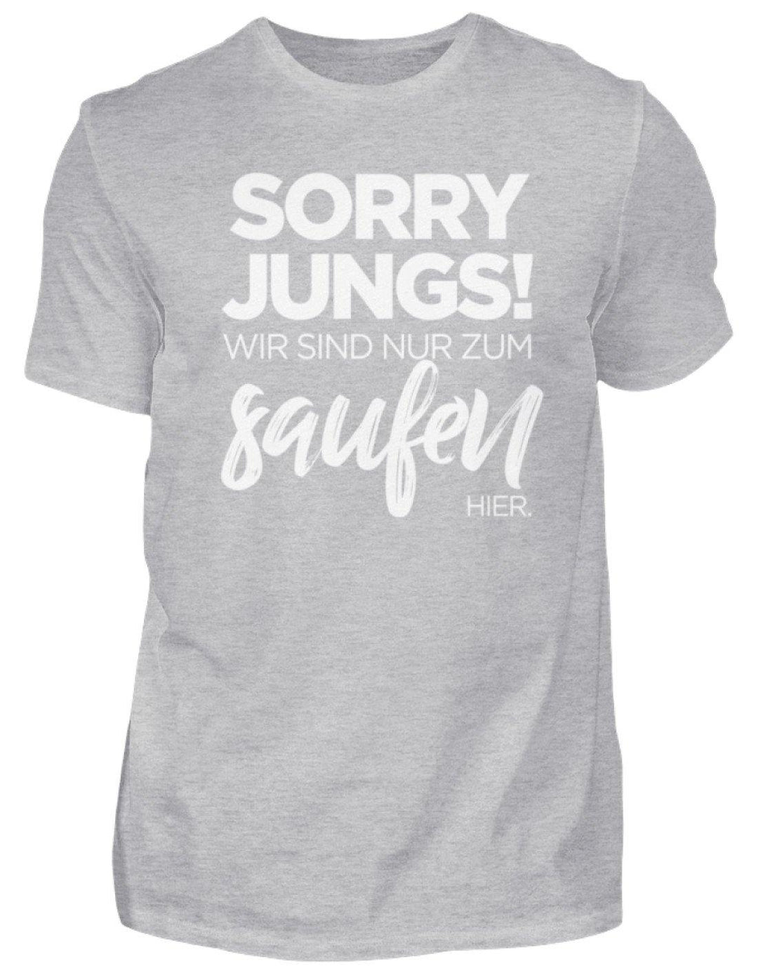 Sorry Jungs! Nur zum saufen hier.  - Herren Shirt - Words on Shirts Sag es mit dem Mittelfinger Shirts Hoodies Sweatshirt Taschen Gymsack Spruch Sprüche Statement